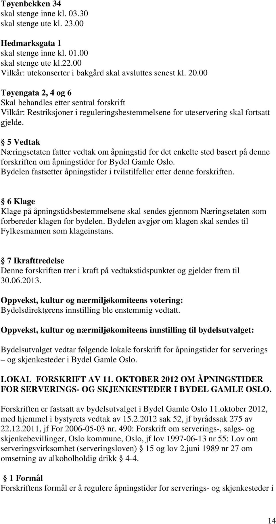 5 Vedtak Næringsetaten fatter vedtak om åpningstid for det enkelte sted basert på denne forskriften om åpningstider for Bydel Gamle Oslo.