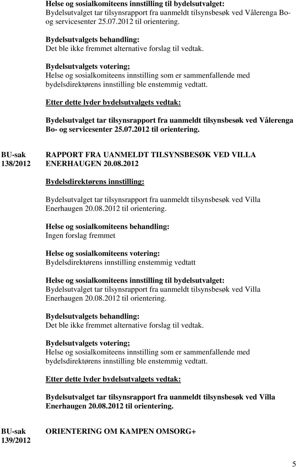 Bydelsutvalget tar tilsynsrapport fra uanmeldt tilsynsbesøk ved Vålerenga Bo- og servicesenter 25.07.2012 til orientering. 138/2012 RAPPORT FRA UANMELDT TILSYNSBESØK VED VILLA ENERHAUGEN 20.08.