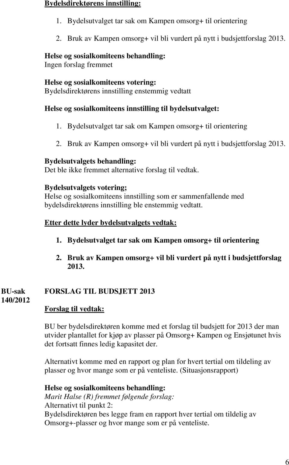 Helse og sosialkomiteens innstilling som er sammenfallende med bydelsdirektørens innstilling ble enstemmig vedtatt.