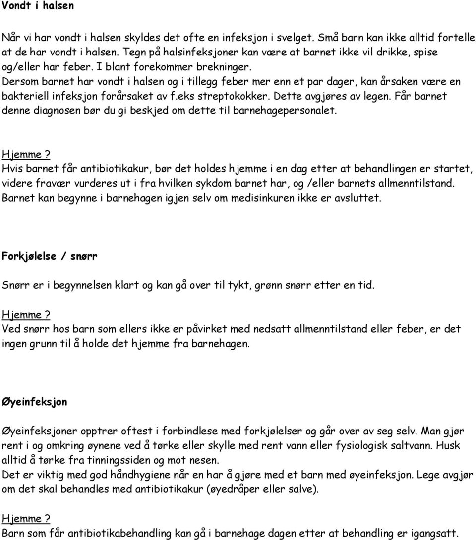 Dersom barnet har vondt i halsen og i tillegg feber mer enn et par dager, kan årsaken være en bakteriell infeksjon forårsaket av f.eks streptokokker. Dette avgjøres av legen.