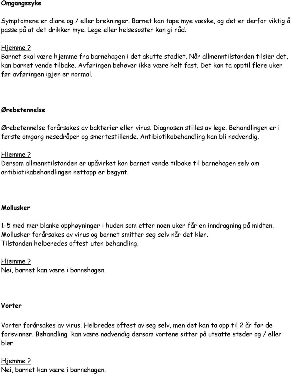 Det kan ta opptil flere uker før avføringen igjen er normal. Ørebetennelse Ørebetennelse forårsakes av bakterier eller virus. Diagnosen stilles av lege.