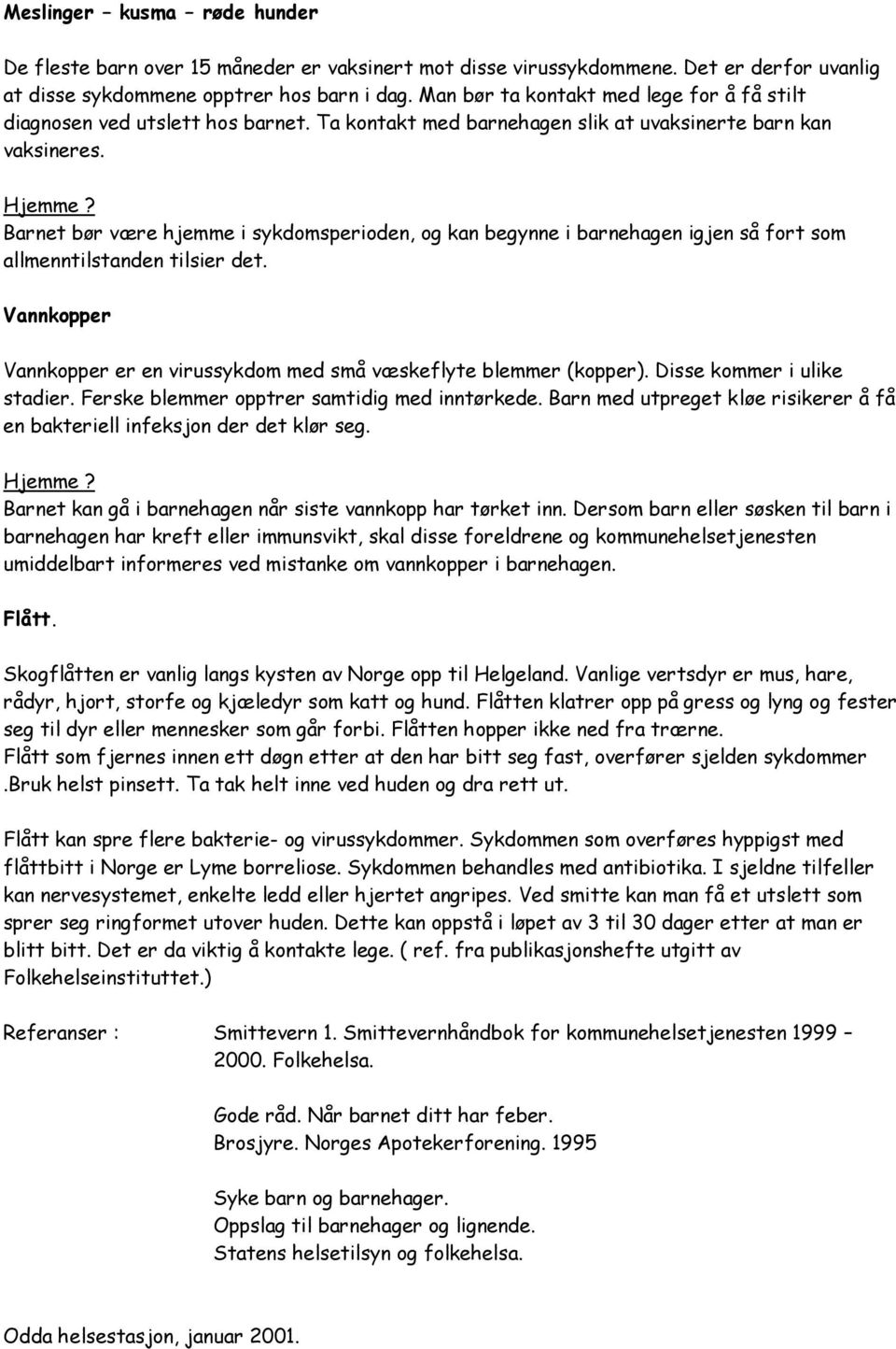 Barnet bør være hjemme i sykdomsperioden, og kan begynne i barnehagen igjen så fort som allmenntilstanden tilsier det. Vannkopper Vannkopper er en virussykdom med små væskeflyte blemmer (kopper).