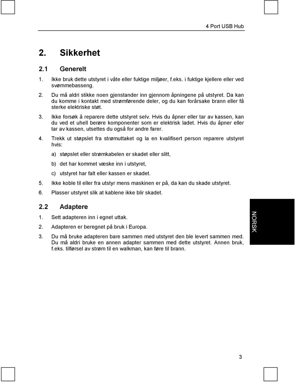 Hvis du åpner eller tar av kassen, kan du ved et uhell berøre komponenter som er elektrisk ladet. Hvis du åpner eller tar av kassen, utsettes du også for andre farer. 4.