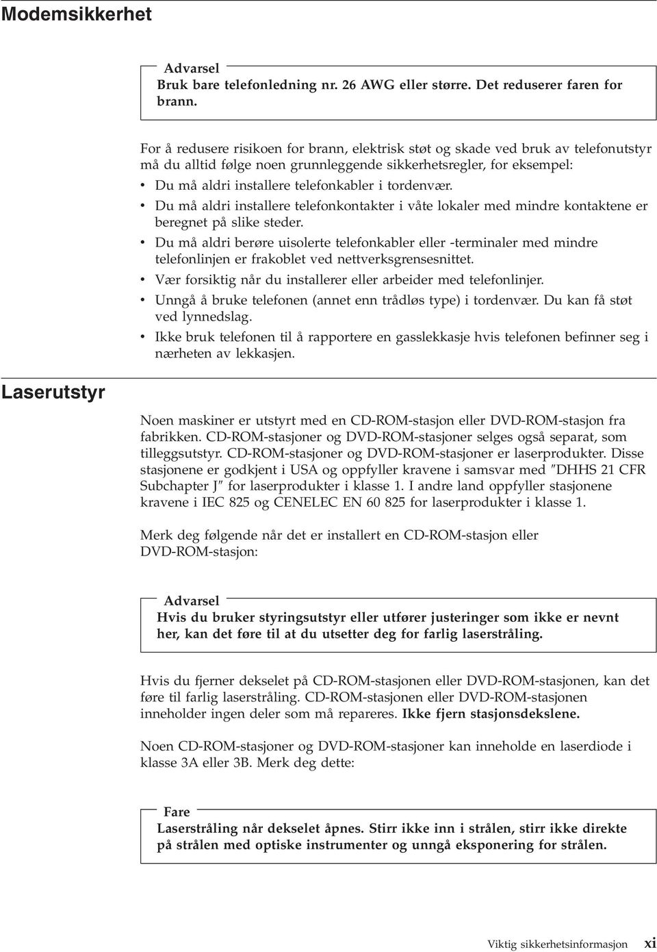 telefonkabler i tordenvær. v Du må aldri installere telefonkontakter i våte lokaler med mindre kontaktene er beregnet på slike steder.