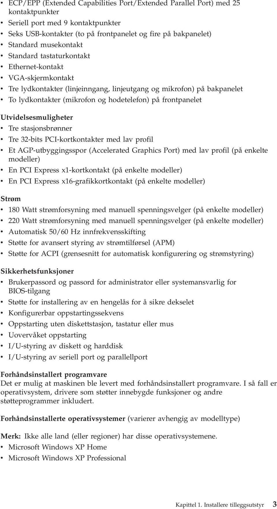 frontpanelet Utvidelsesmuligheter v Tre stasjonsbrønner v Tre 32-bits PCI-kortkontakter med lav profil v Et AGP-utbyggingsspor (Accelerated Graphics Port) med lav profil (på enkelte modeller) v En