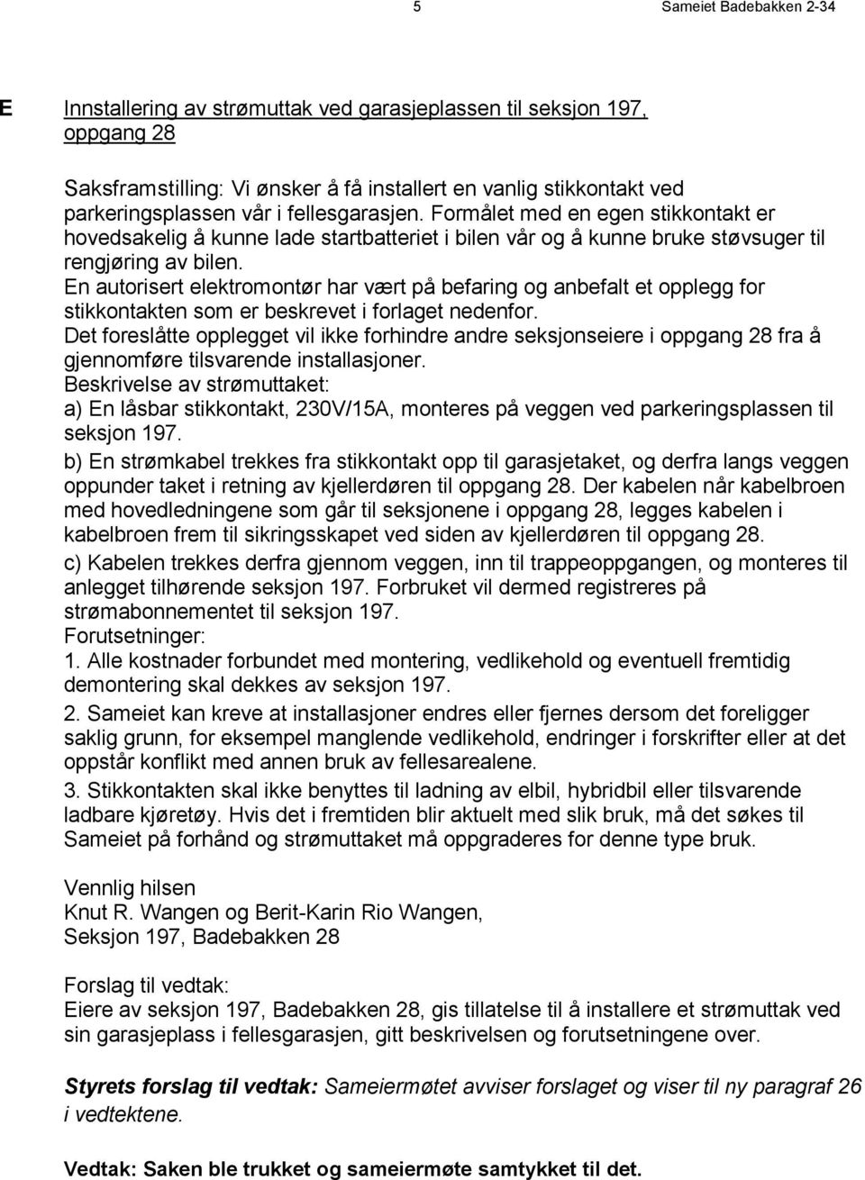 En autorisert elektromontør har vært på befaring og anbefalt et opplegg for stikkontakten som er beskrevet i forlaget nedenfor.