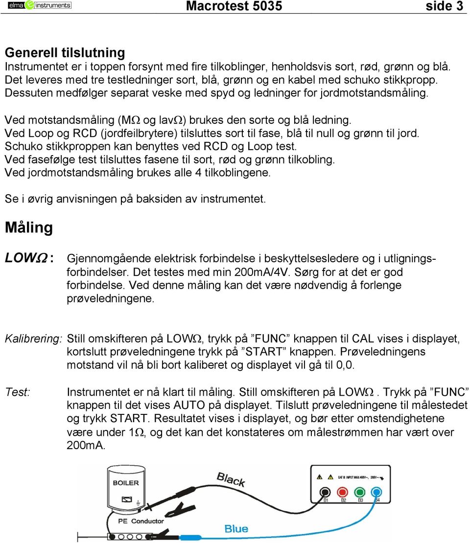 Ved motstandsmåling (MΩ og lavω) brukes den sorte og blå ledning. Ved Loop og RCD (jordfeilbrytere) tilsluttes sort til fase, blå til null og grønn til jord.