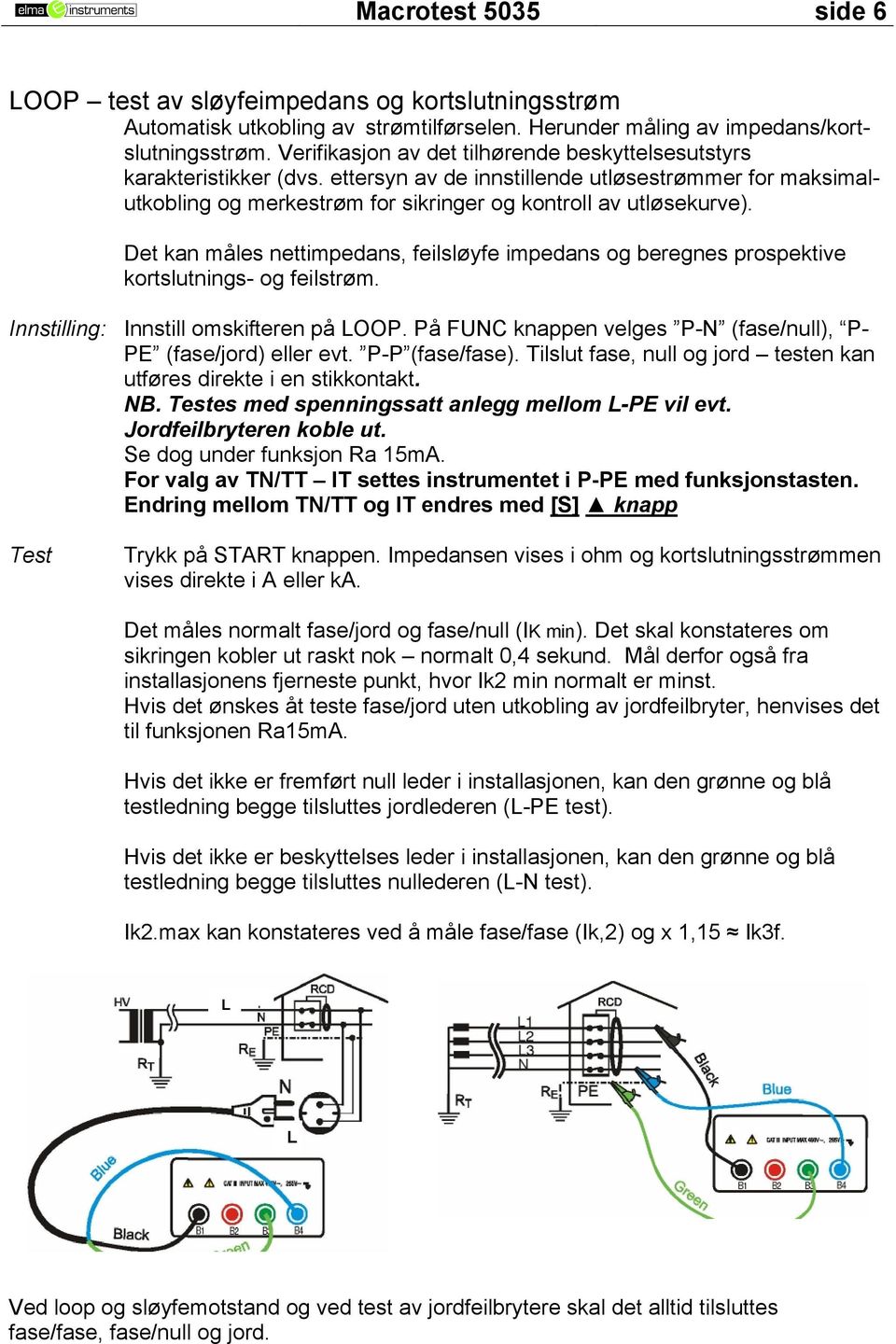 Det kan måles nettimpedans, feilsløyfe impedans og beregnes prospektive kortslutnings- og feilstrøm. Innstilling: Innstill omskifteren på LOOP.