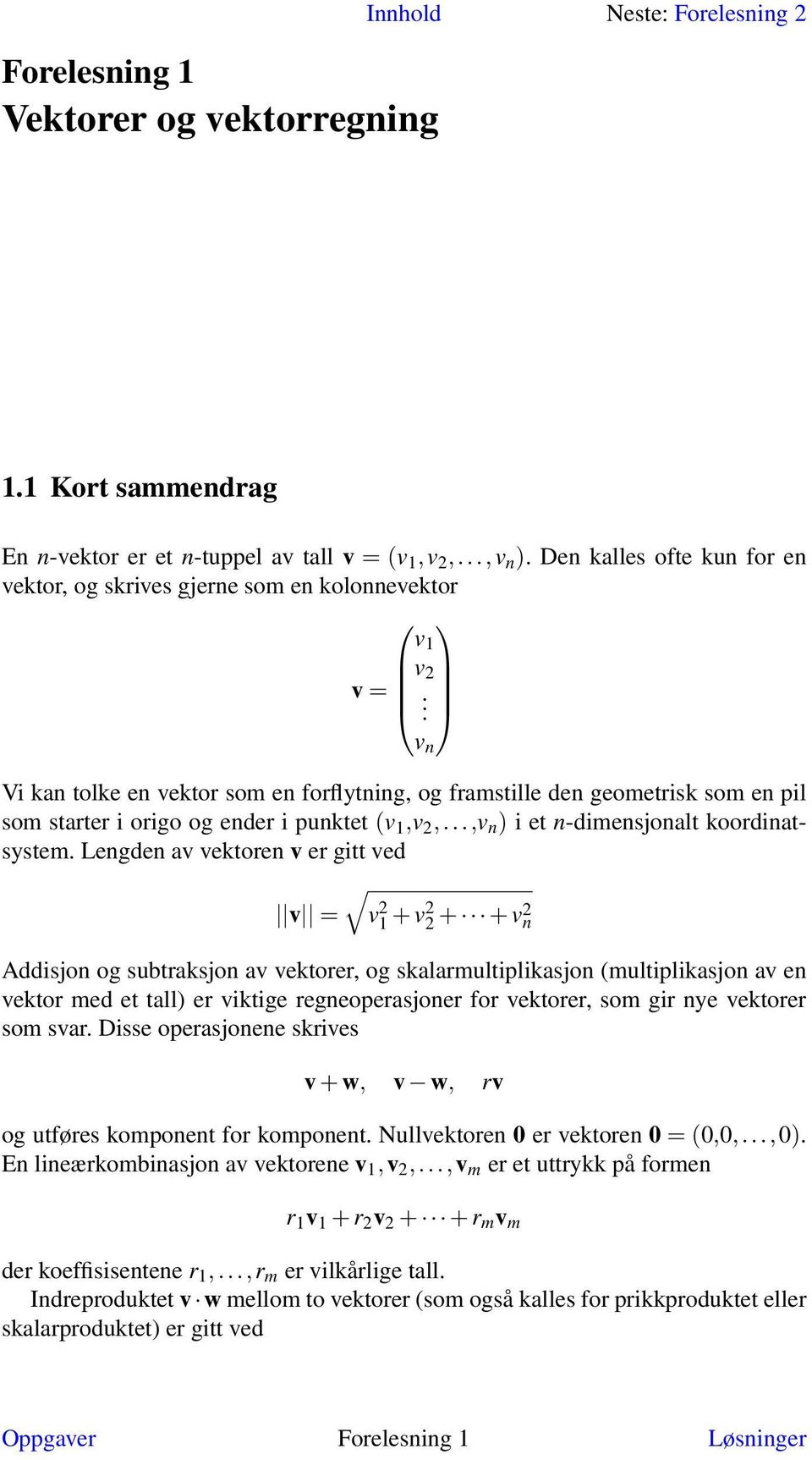 v n Vi kan tolke en vektor som en forflytning, og framstille den geometrisk som en pil som starter i origo og ender i punktet (v 1,v 2,...,v n ) i et n-dimensjonalt koordinatsystem.