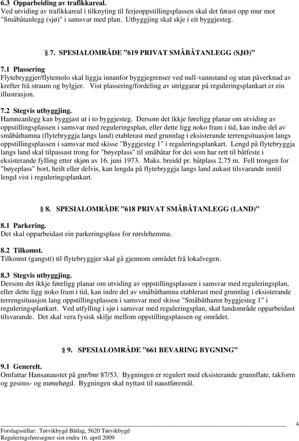 1 Plassering Flytebryggjer/flytemolo skal liggja innanfor byggjegrenser ved null-vannstand og utan påverknad av krefter frå straum og bylgjer.