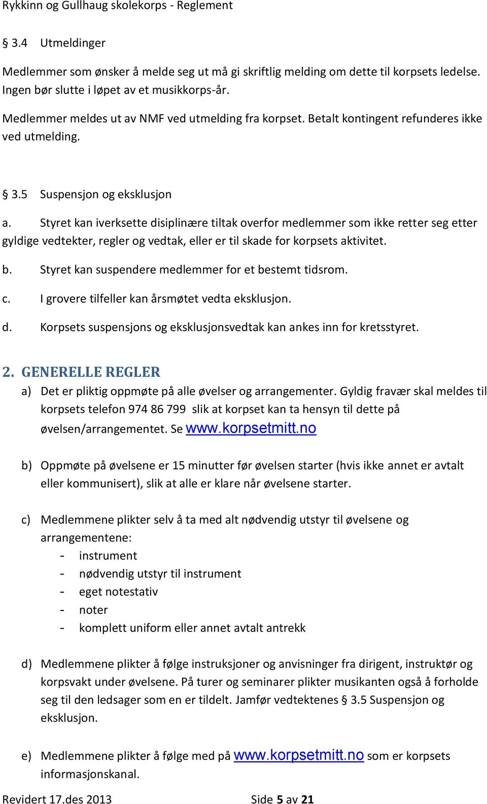 Styret kan iverksette disiplinære tiltak overfor medlemmer som ikke retter seg etter gyldige vedtekter, regler og vedtak, eller er til skade for korpsets aktivitet. b.