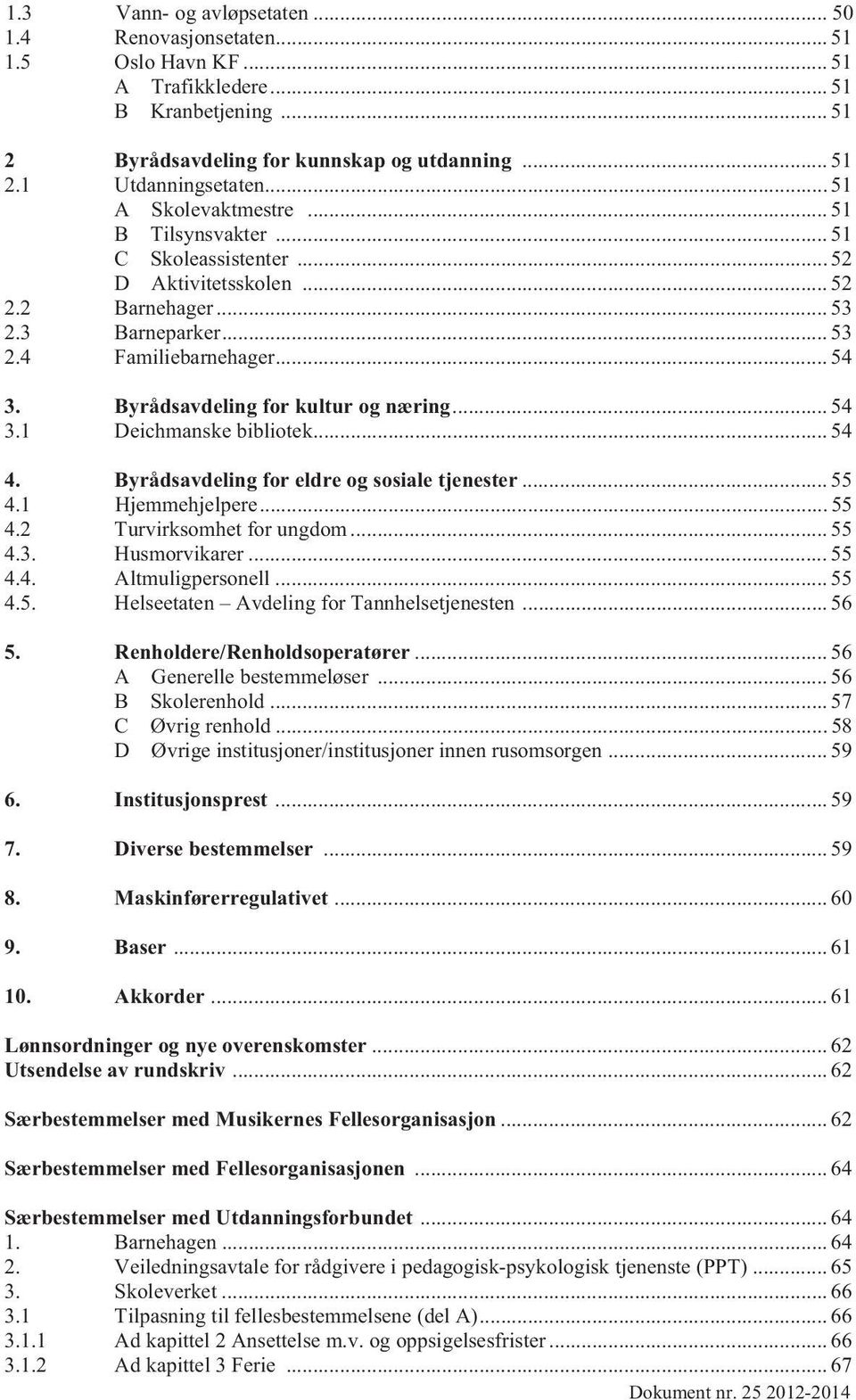 Byrådsavdeling for kultur og næring... 54 3.1 Deichmanske bibliotek... 54 4. Byrådsavdeling for eldre og sosiale tjenester... 55 4.1 Hjemmehjelpere... 55 4.2 Turvirksomhet for ungdom... 55 4.3. Husmorvikarer.