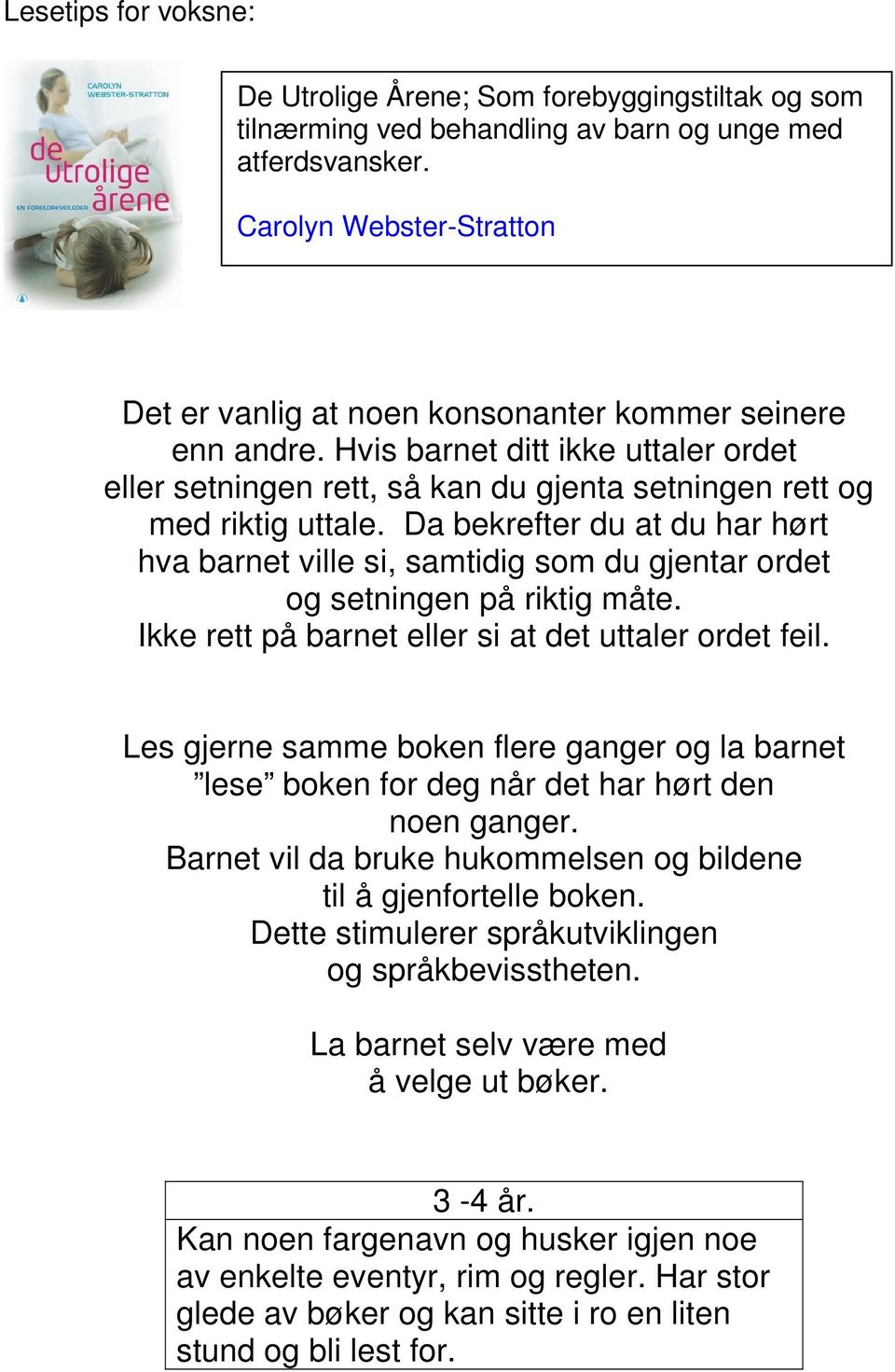 Da bekrefter du at du har hørt hva barnet ville si, samtidig som du gjentar ordet og setningen på riktig måte. Ikke rett på barnet eller si at det uttaler ordet feil.