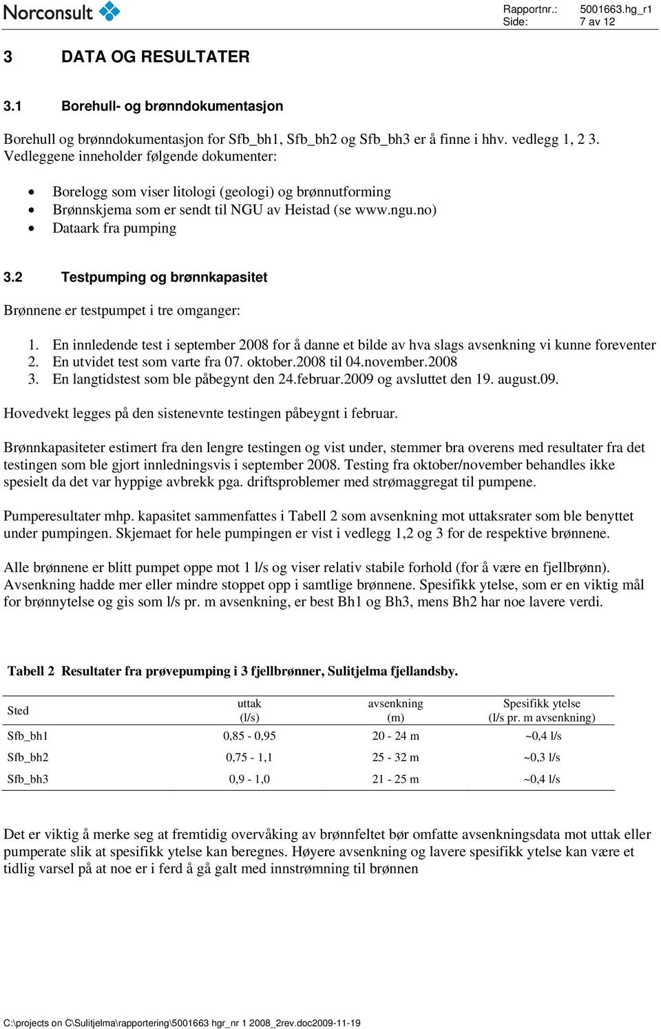 2 Testpumping og brønnkapasitet Brønnene er testpumpet i tre omganger: 1. En innledende test i september 2008 for å danne et bilde av hva slags avsenkning vi kunne foreventer 2.