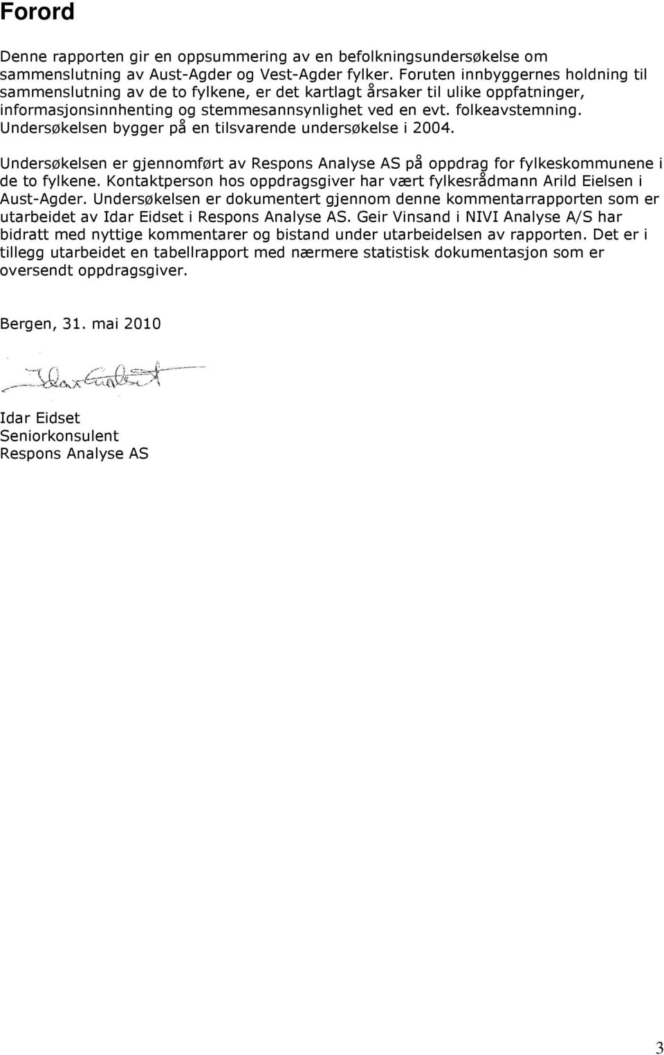 Undersøkelsen bygger på en tilsvarende undersøkelse i 2004. Undersøkelsen er gjennomført av Respons Analyse AS på oppdrag for fylkeskommunene i de to fylkene.