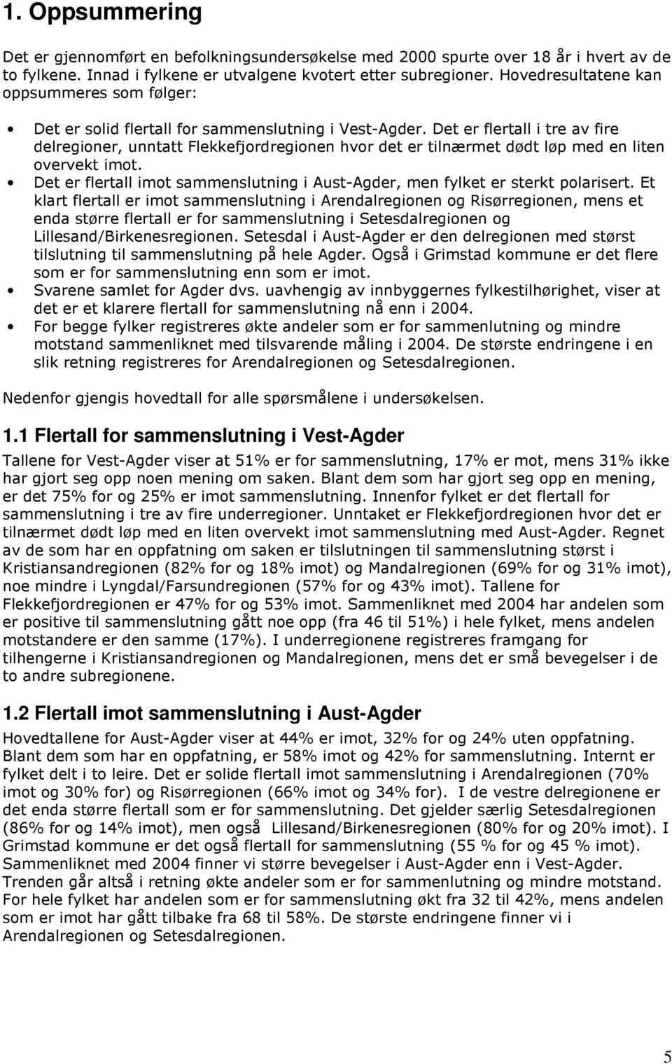 Det er flertall i tre av fire delregioner, unntatt Flekkefjordregionen hvor det er tilnærmet dødt løp med en liten overvekt imot.