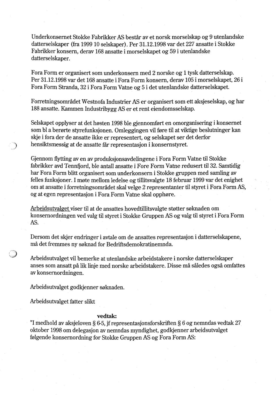 Fora Form er organisert som underkonsern med 2 norske og 1 tysk datterselskap. Per 31.12.