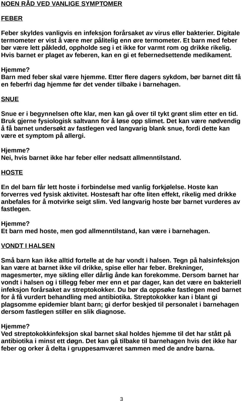 Barn med feber skal være hjemme. Etter flere dagers sykdom, bør barnet ditt få en feberfri dag hjemme før det vender tilbake i barnehagen.