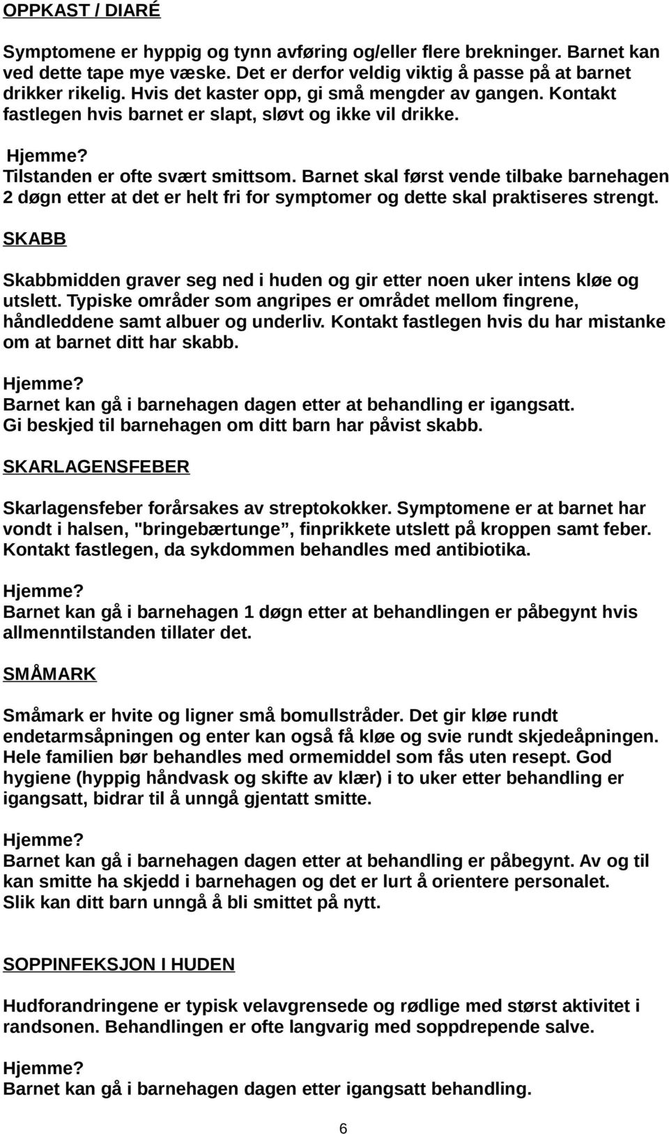 Barnet skal først vende tilbake barnehagen 2 døgn etter at det er helt fri for symptomer og dette skal praktiseres strengt.