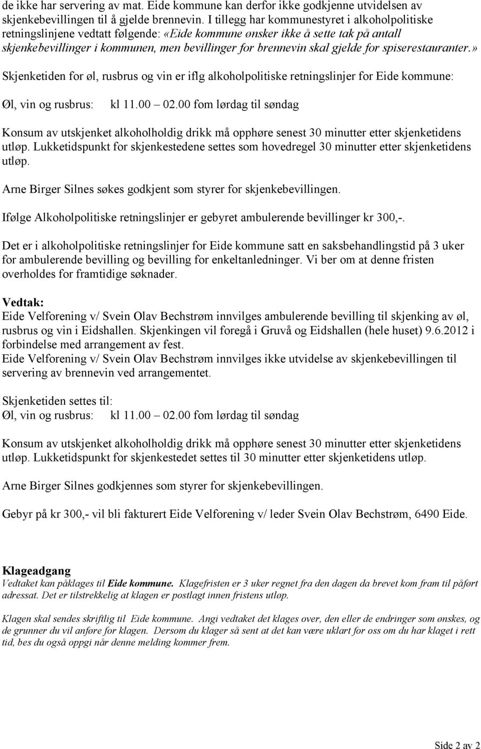 gjelde for spiserestauranter.» Skjenketiden for øl, rusbrus og vin er iflg alkoholpolitiske retningslinjer for Eide kommune: Øl, vin og rusbrus: kl 11.00 02.