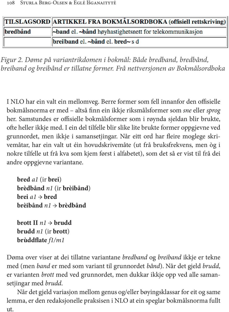 Samstundes er offisielle bokmålsformer som i røynda sjeldan blir brukte, ofte heller ikkje med. I ein del til felle blir slike lite brukte former oppgjevne ved grunnordet, men ikkje i samansetjingar.