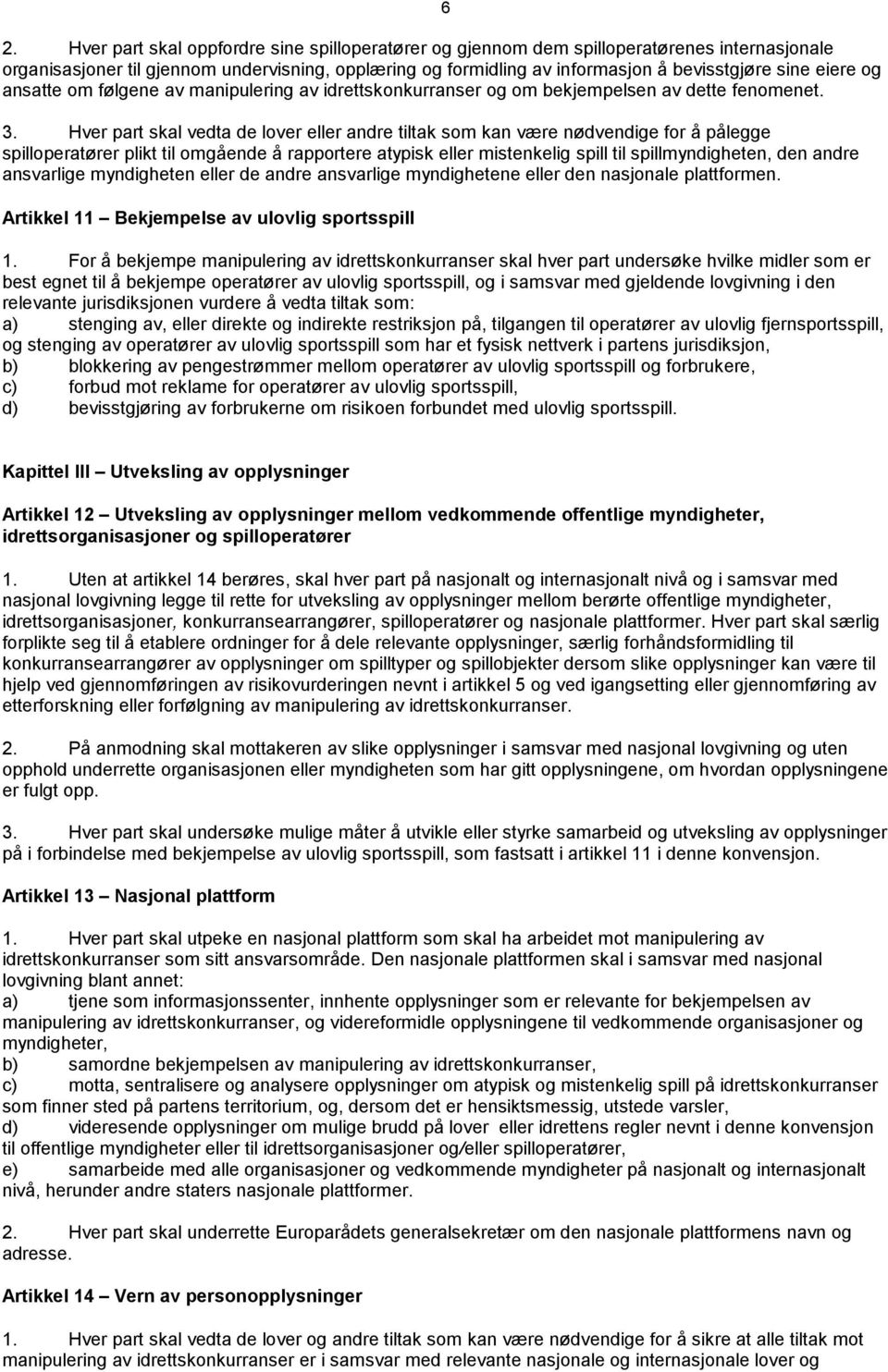 Hver part skal vedta de lover eller andre tiltak som kan være nødvendige for å pålegge spilloperatører plikt til omgående å rapportere atypisk eller mistenkelig spill til spillmyndigheten, den andre