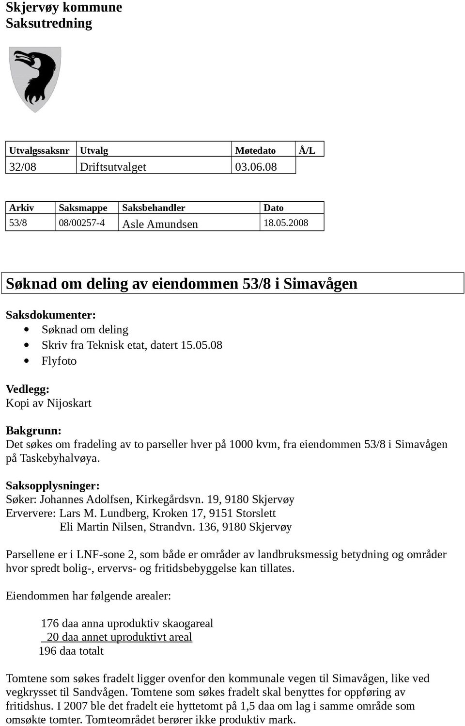08 Flyfoto Vedlegg: Kopi av Nijoskart Bakgrunn: Det søkes om fradeling av to parseller hver på 1000 kvm, fra eiendommen 53/8 i Simavågen på Taskebyhalvøya.