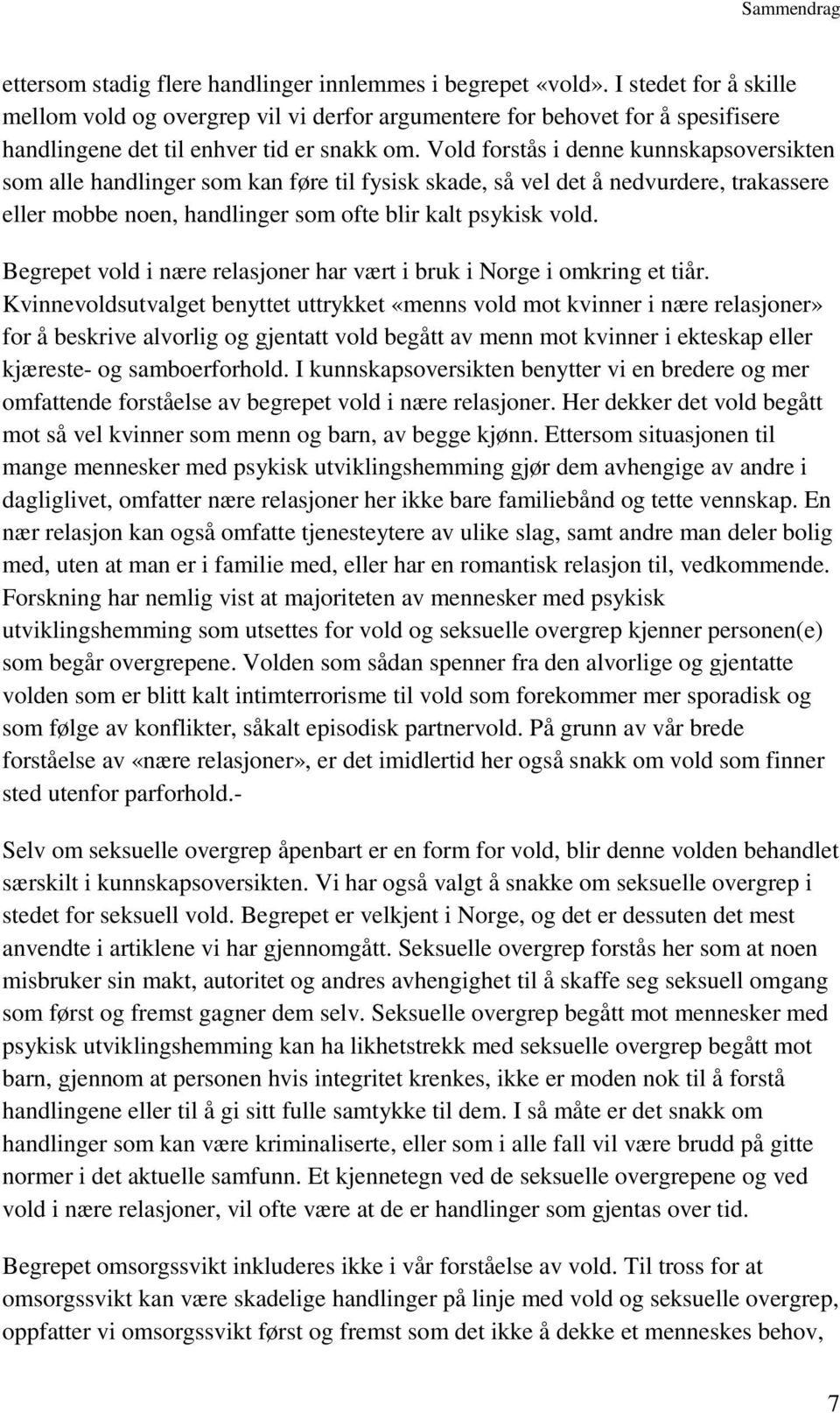 Vold forstås i denne kunnskapsoversikten som alle handlinger som kan føre til fysisk skade, så vel det å nedvurdere, trakassere eller mobbe noen, handlinger som ofte blir kalt psykisk vold.