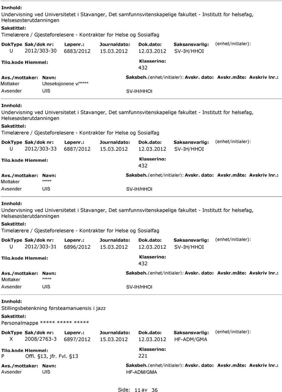 /mottaker: Navn: aksbeh. Avskr. dato: Avskr.måte: Avskriv lnr.: V-H/HHO  2012/303-31 6896/2012 V-H/HHO 432 Avs./mottaker: Navn: aksbeh. Avskr. dato: Avskr.måte: Avskriv lnr.: V-H/HHO tillingsbetenkning førsteamanuensis i jazz ersonalmappe ***** ***** ***** 2008/2763-3 6897/2012 HF-ADM/GMA 221 Avs.