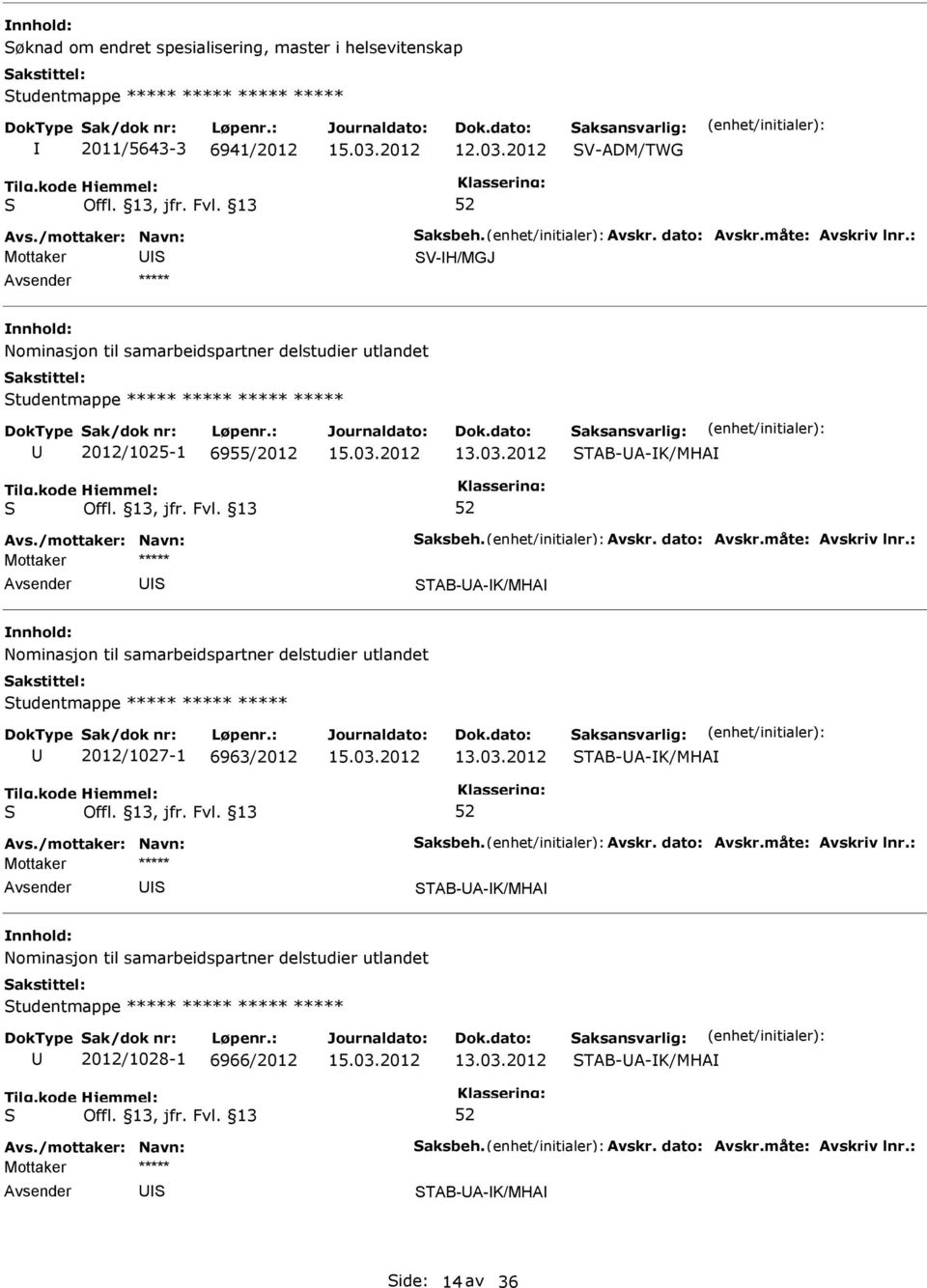 måte: Avskriv lnr.: TAB-A-K/MHA Nominasjon til samarbeidspartner delstudier utlandet tudentmappe ***** ***** ***** 2012/1027-1 6963/2012 TAB-A-K/MHA Avs./mottaker: Navn: aksbeh. Avskr. dato: Avskr.