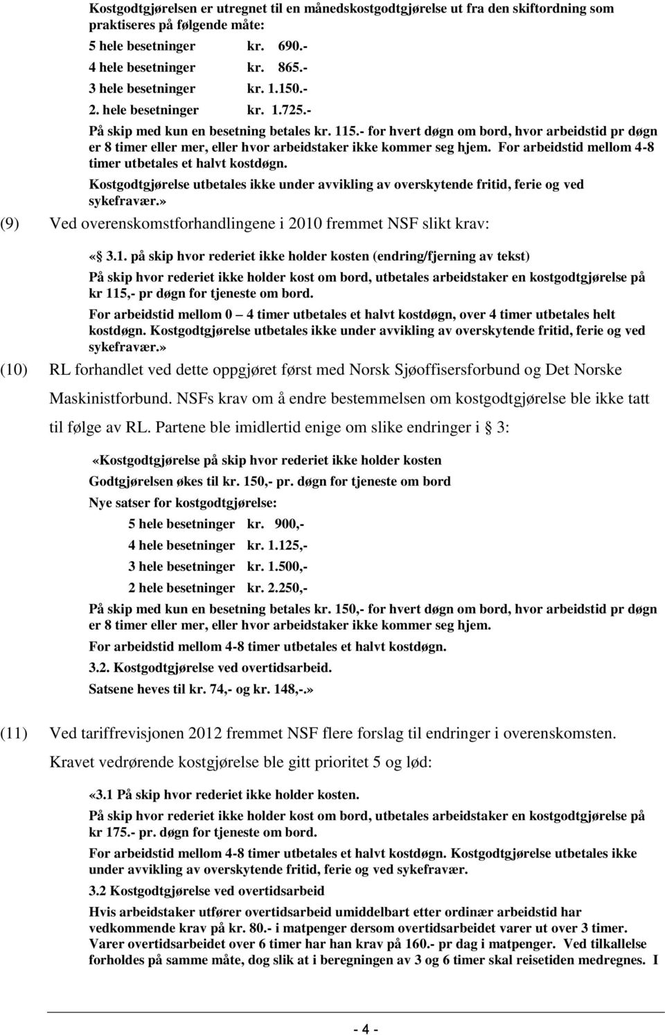 - for hvert døgn om bord, hvor arbeidstid pr døgn er 8 timer eller mer, eller hvor arbeidstaker ikke kommer seg hjem. For arbeidstid mellom 4-8 timer utbetales et halvt kostdøgn.