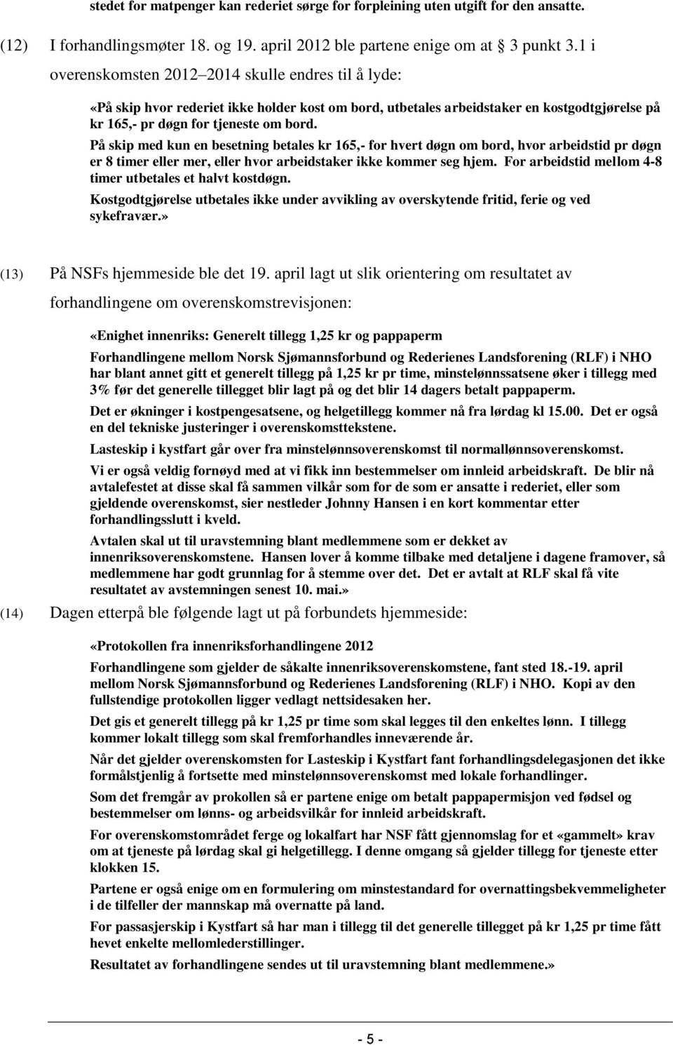 På skip med kun en besetning betales kr 165,- for hvert døgn om bord, hvor arbeidstid pr døgn er 8 timer eller mer, eller hvor arbeidstaker ikke kommer seg hjem.