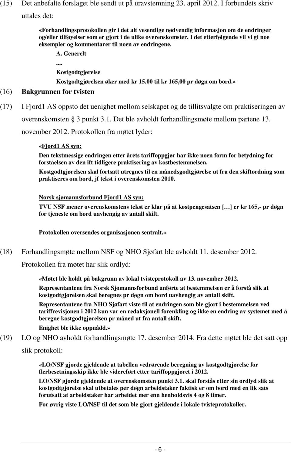 I det etterfølgende vil vi gi noe eksempler og kommentarer til noen av endringene. A. Generelt... Kostgodtgjørelse (16) Bakgrunnen for tvisten Kostgodtgjørelsen øker med kr 15.