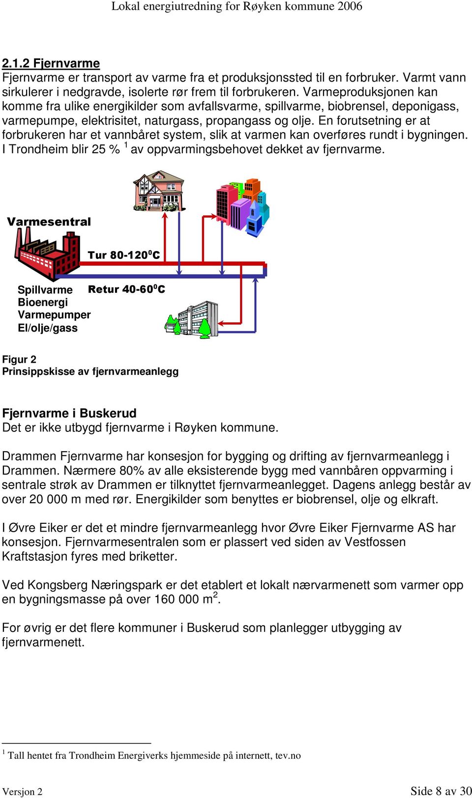 En forutsetning er at forbrukeren har et vannbåret system, slik at varmen kan overføres rundt i bygningen. I Trondheim blir 25 % 1 av oppvarmingsbehovet dekket av fjernvarme.