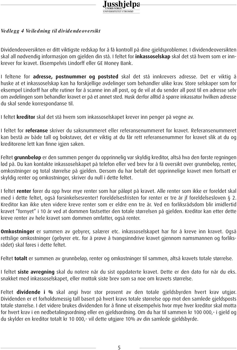 I feltene for adresse, postnummer og poststed skal det stå innkrevers adresse. Det er viktig å huske at et inkassoselskap kan ha forskjellige avdelinger som behandler ulike krav.