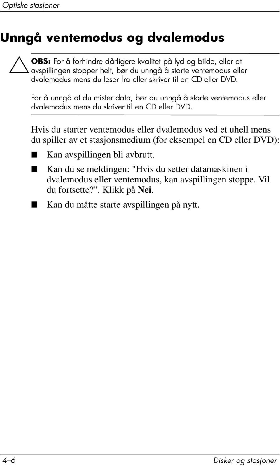 Hvis du starter ventemodus eller dvalemodus ved et uhell mens du spiller av et stasjonsmedium (for eksempel en CD eller DVD): Kan avspillingen bli avbrutt.