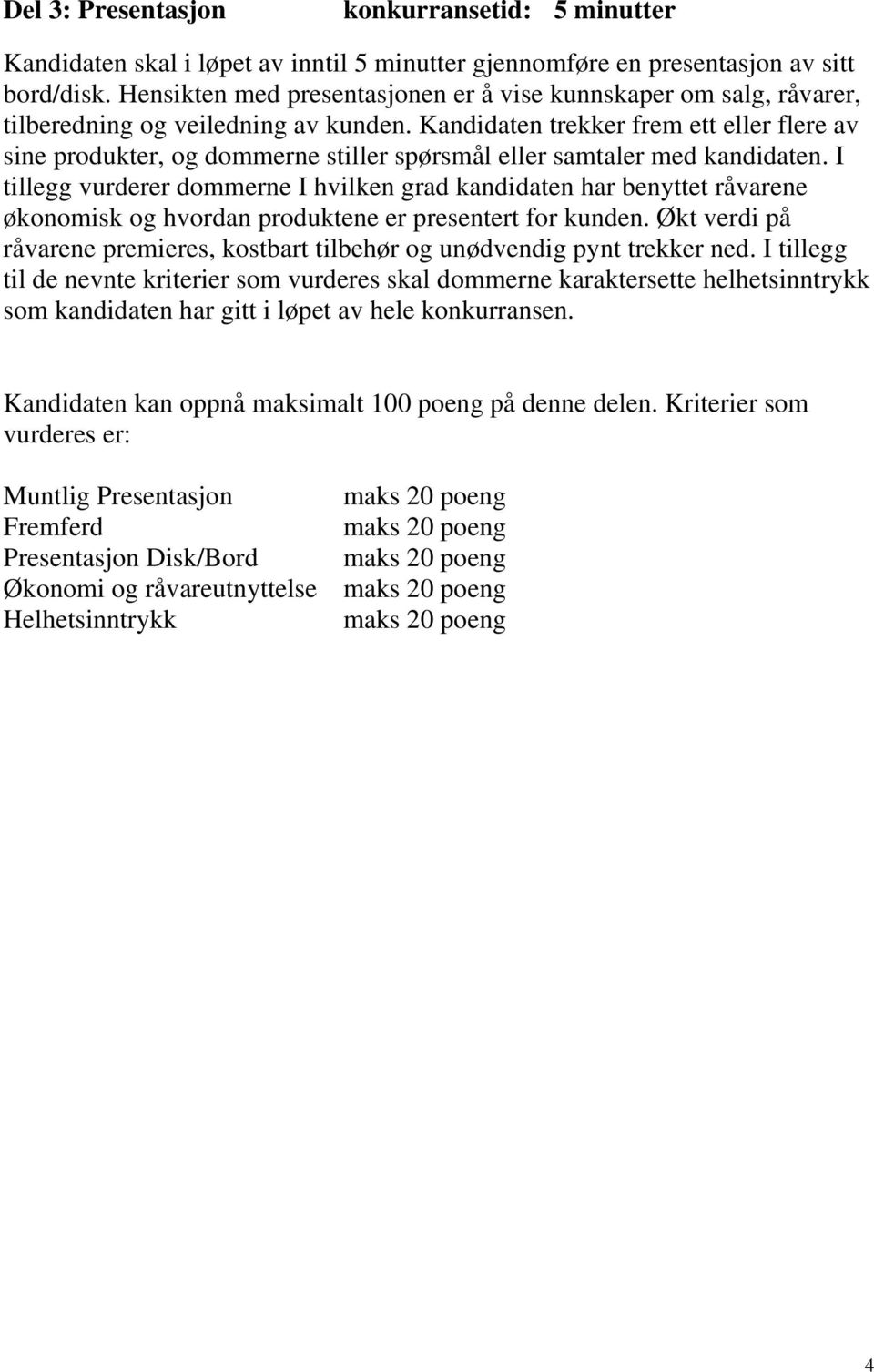 Kandidaten trekker frem ett eller flere av sine produkter, og dommerne stiller spørsmål eller samtaler med kandidaten.