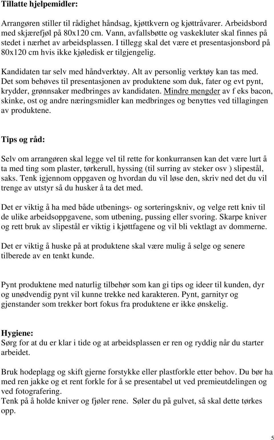 Kandidaten tar selv med håndverktøy. Alt av personlig verktøy kan tas med. Det som behøves til presentasjonen av produktene som duk, fater og evt pynt, krydder, grønnsaker medbringes av kandidaten.