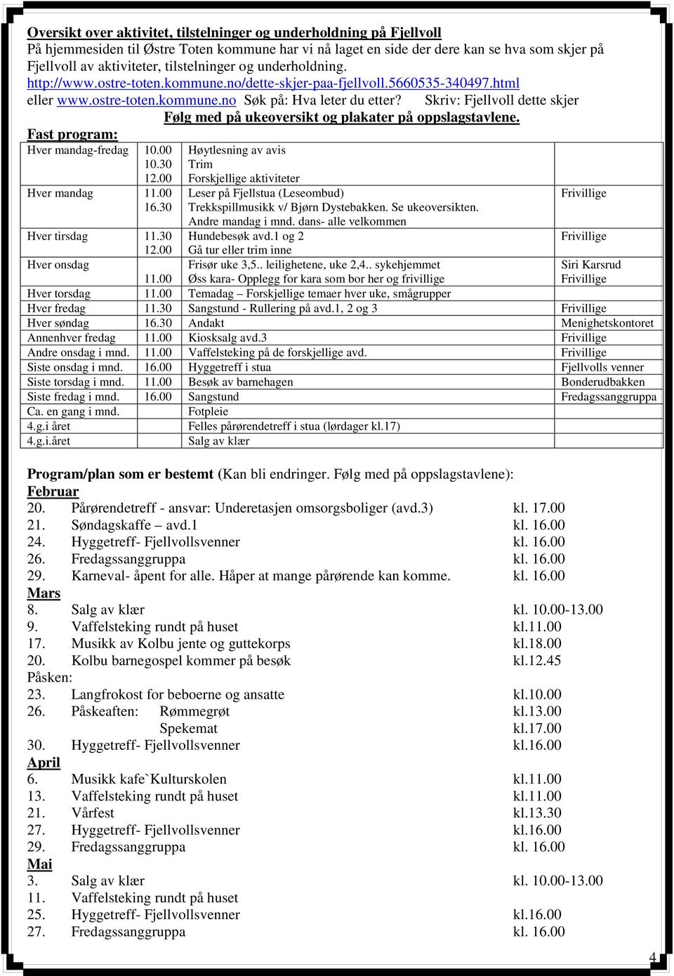 Skriv: Fjellvoll dette skjer Fast program: Hver mandag-fredag 10.00 10.30 12.00 Hver mandag 11.00 16.30 Følg med på ukeoversikt og plakater på oppslagstavlene.