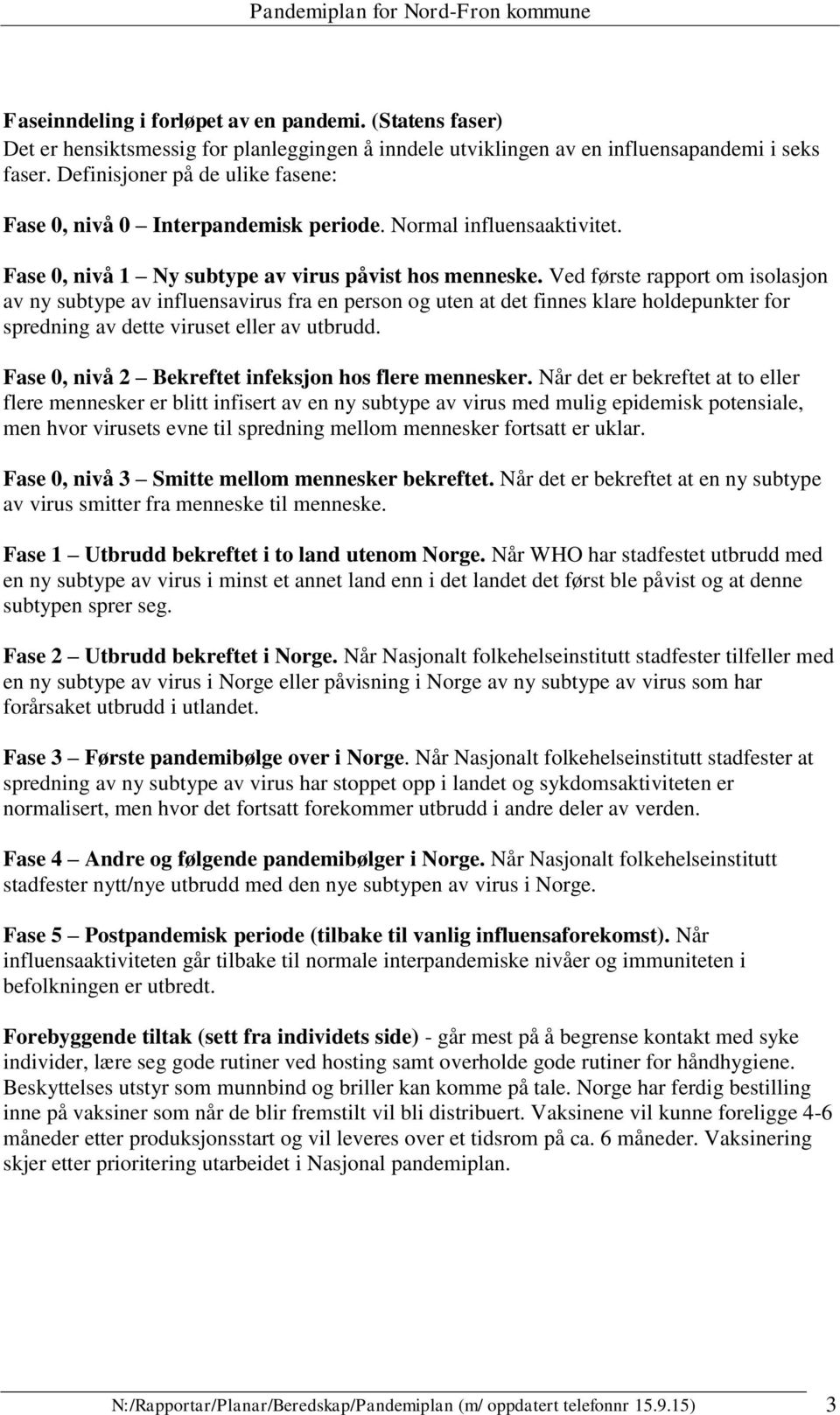 Ved første rapport om isolasjon av ny subtype av influensavirus fra en person og uten at det finnes klare holdepunkter for spredning av dette viruset eller av utbrudd.