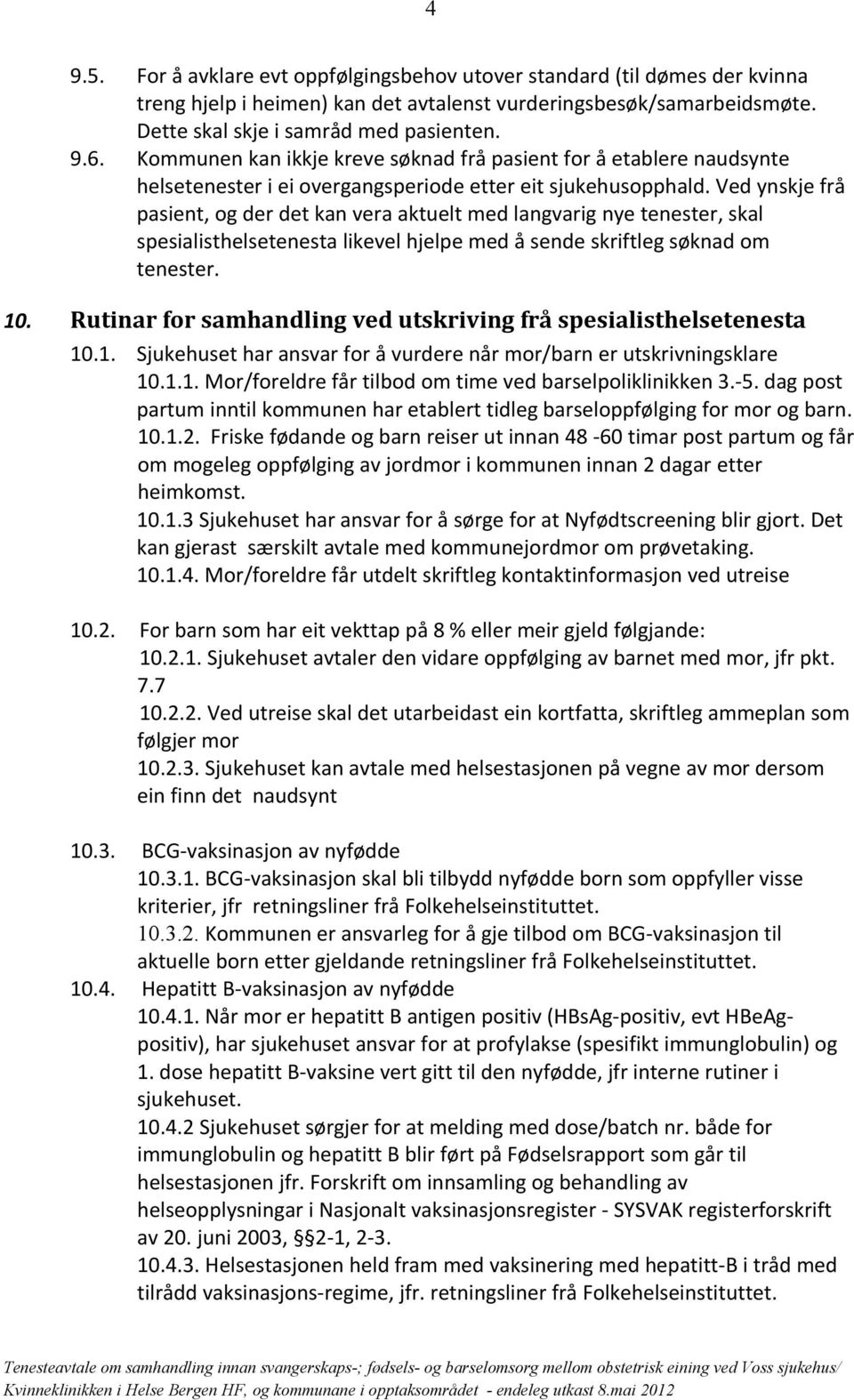 Ved ynskje frå pasient, og der det kan vera aktuelt med langvarig nye tenester, skal spesialisthelsetenesta likevel hjelpe med å sende skriftleg søknad om tenester. 10.