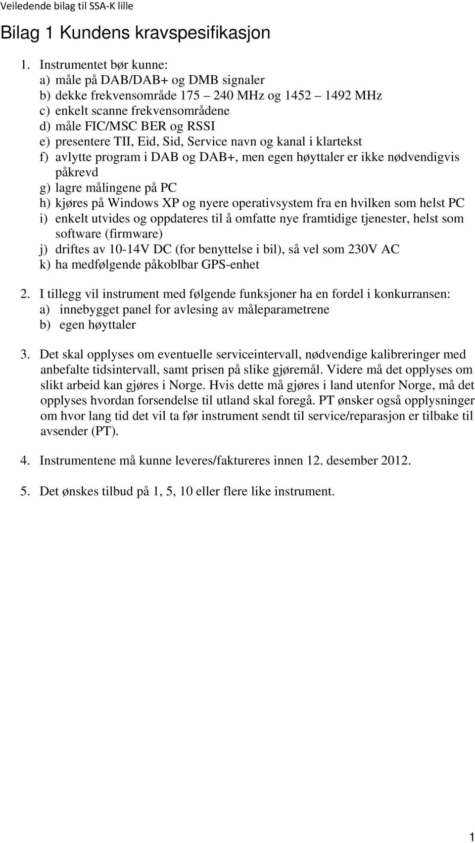 Sid, Service navn og kanal i klartekst f) avlytte program i DAB og DAB+, men egen høyttaler er ikke nødvendigvis påkrevd g) lagre målingene på PC h) kjøres på Windows XP og nyere operativsystem fra