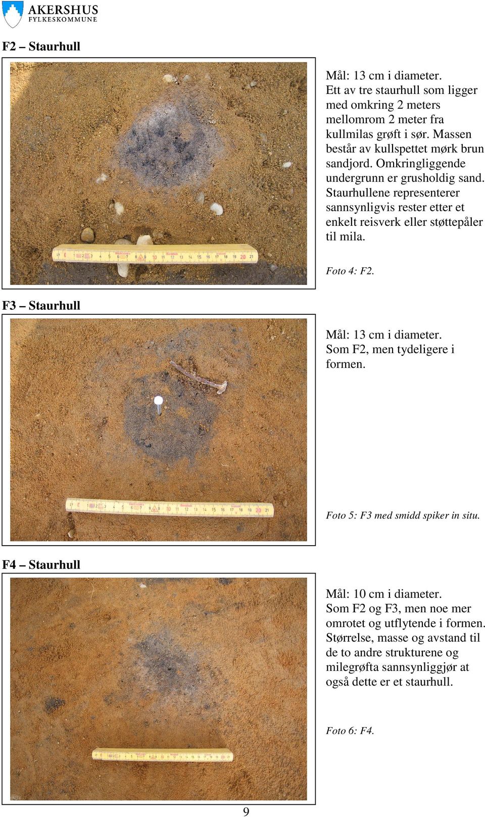 Staurhullene representerer sannsynligvis rester etter et enkelt reisverk eller støttepåler til mila. Foto 4: F2. F3 Staurhull Mål: 13 cm i diameter.