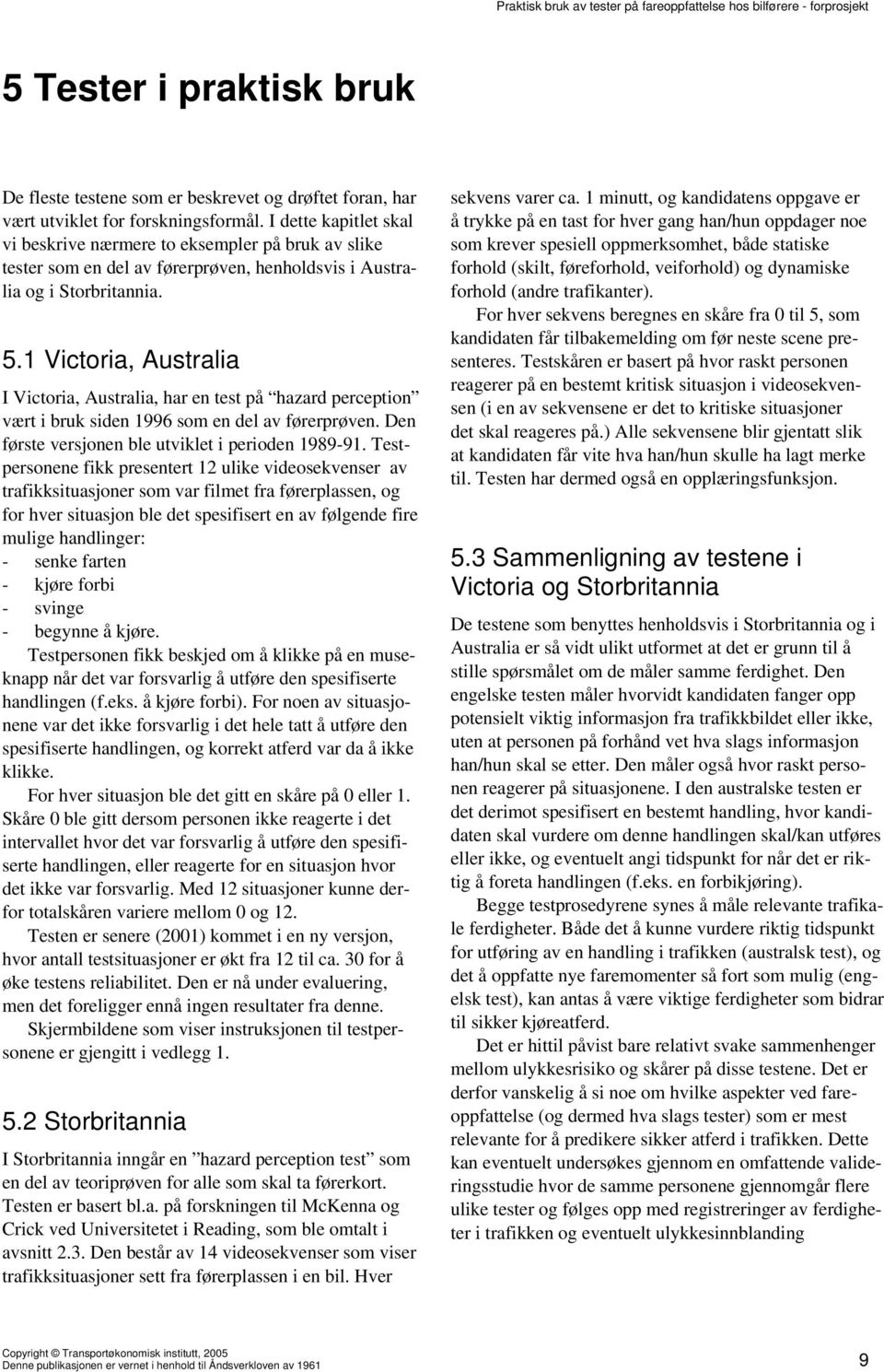 1 Victoria, Australia I Victoria, Australia, har en test på hazard perception vært i bruk siden 1996 som en del av førerprøven. Den første versjonen ble utviklet i perioden 1989-91.