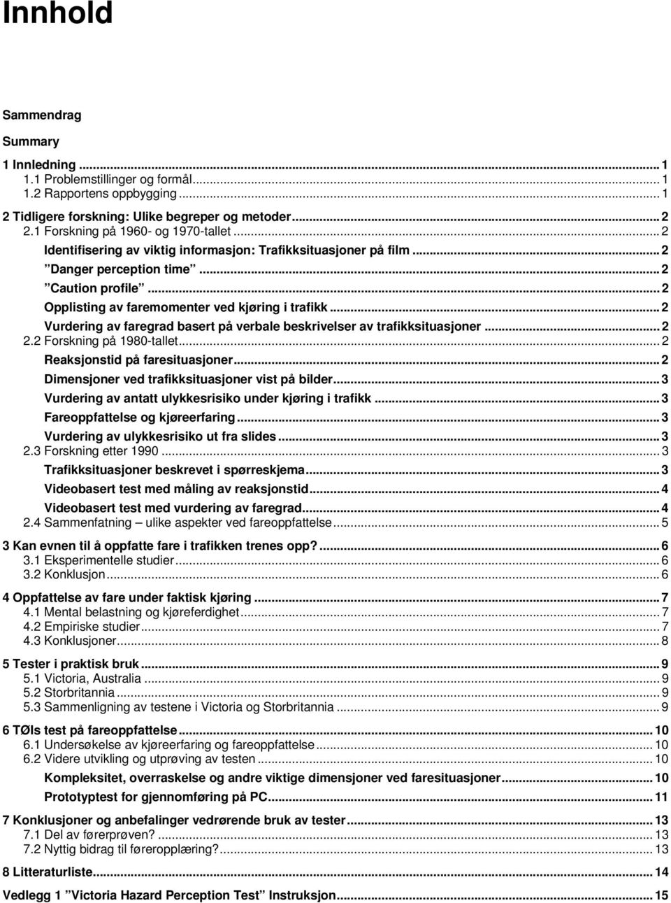 .. 2 Opplisting av faremomenter ved kjøring i trafikk... 2 Vurdering av faregrad basert på verbale beskrivelser av trafikksituasjoner... 2 2.2 Forskning på 1980-tallet.