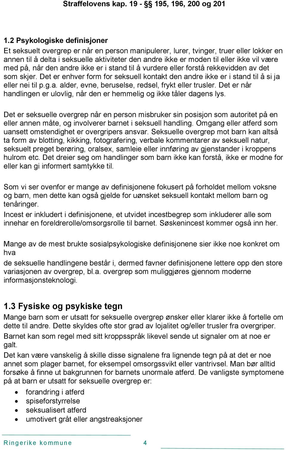 vil være med på, når den andre ikke er i stand til å vurdere eller forstå rekkevidden av det som skjer. Det er enhver form for seksuell kontakt den andre ikke er i stand til å si ja eller nei til p.g.