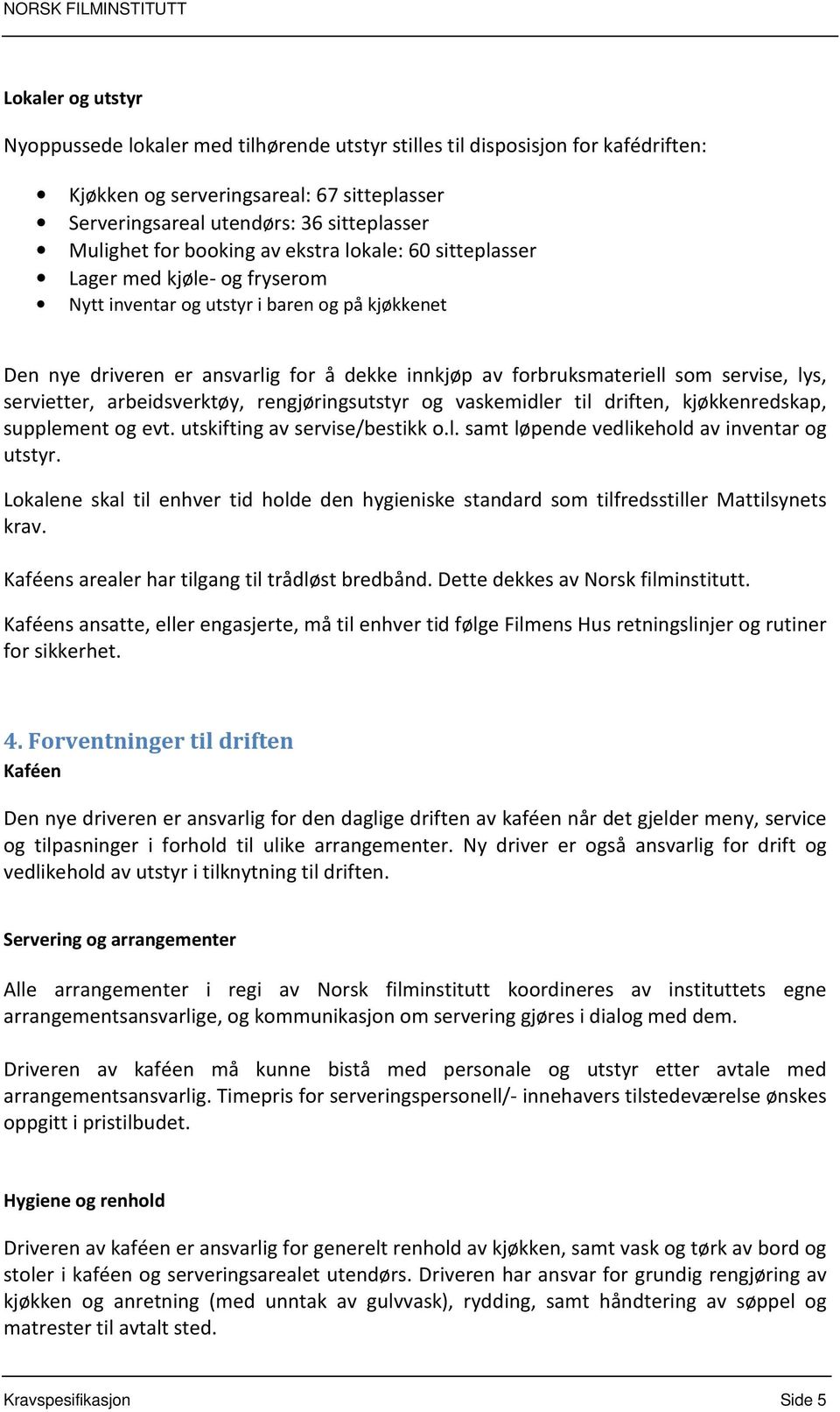 servise, lys, servietter, arbeidsverktøy, rengjøringsutstyr og vaskemidler til driften, kjøkkenredskap, supplement og evt. utskifting av servise/bestikk o.l. samt løpende vedlikehold av inventar og utstyr.