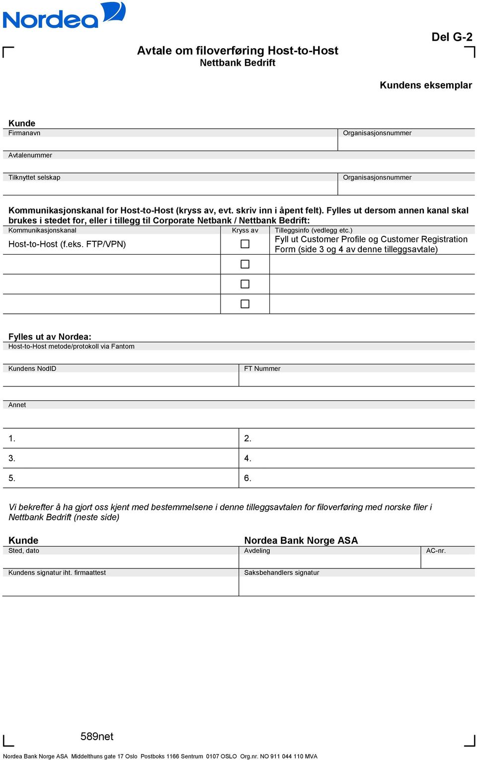 FTP/VPN) Fyll ut Customer Profile og Customer Registration Form (side 3 og 4 av denne tilleggsavtale) Fylles ut av Nordea: Host-to-Host metode/protokoll via Fantom ns NodID FT Nummer Annet 1. 2. 3. 4. 5.