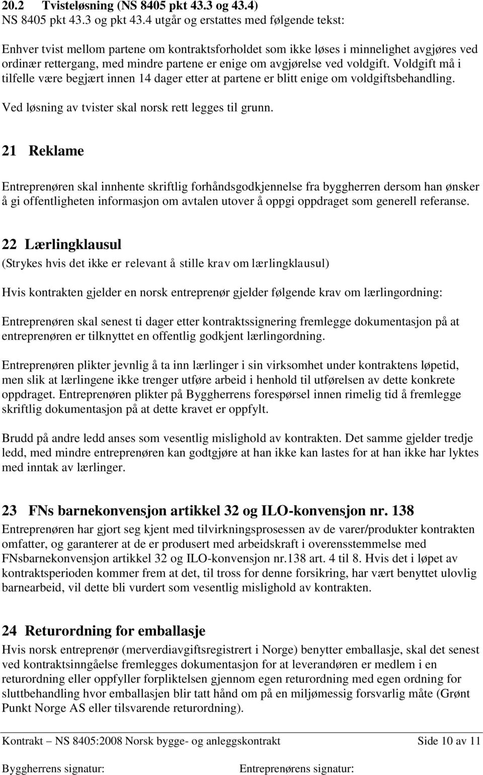 voldgift. Voldgift må i tilfelle være begjært innen 14 dager etter at partene er blitt enige om voldgiftsbehandling. Ved løsning av tvister skal norsk rett legges til grunn.