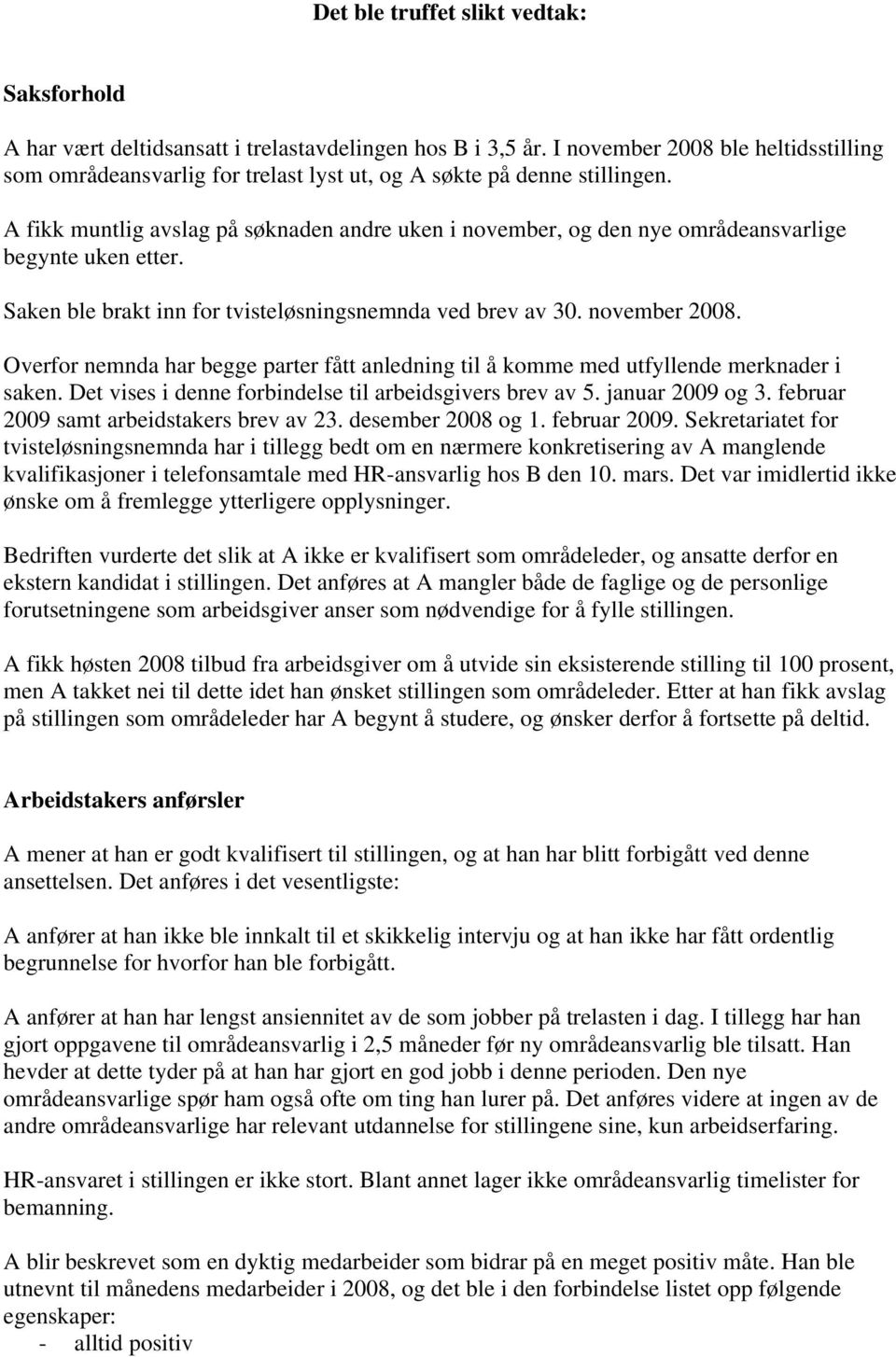 A fikk muntlig avslag på søknaden andre uken i november, og den nye områdeansvarlige begynte uken etter. Saken ble brakt inn for tvisteløsningsnemnda ved brev av 30. november 2008.